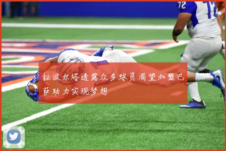 拉波尔塔透露众多球员渴望加盟巴萨助力实现梦想