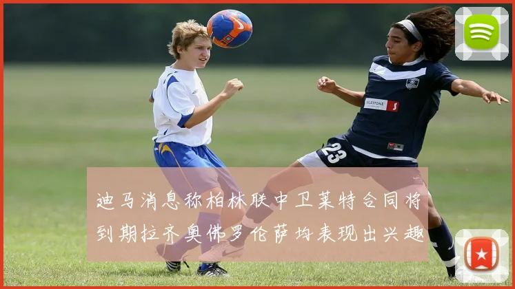 迪马消息称柏林联中卫莱特合同将到期拉齐奥佛罗伦萨均表现出兴趣
