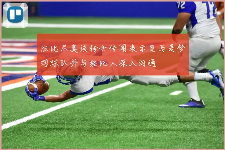 法比尼奥谈转会传闻表示皇马是梦想球队并与经纪人深入沟通