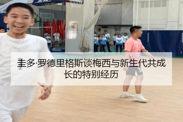 圭多·罗德里格斯谈梅西与新生代共成长的特别经历